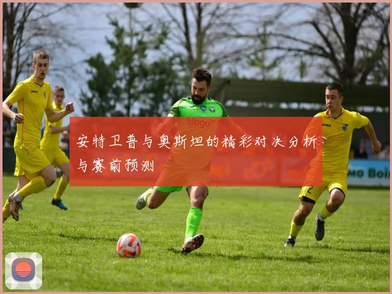 安特卫普与奥斯坦的精彩对决分析与赛前预测