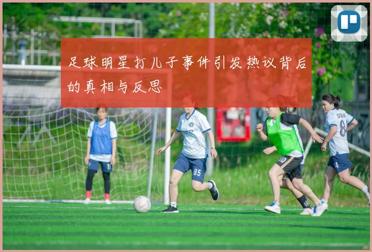 足球明星打儿子事件引发热议背后的真相与反思