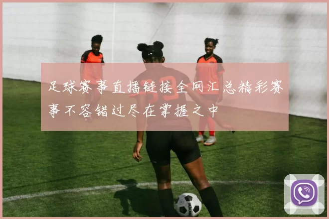 足球赛事直播链接全网汇总精彩赛事不容错过尽在掌握之中